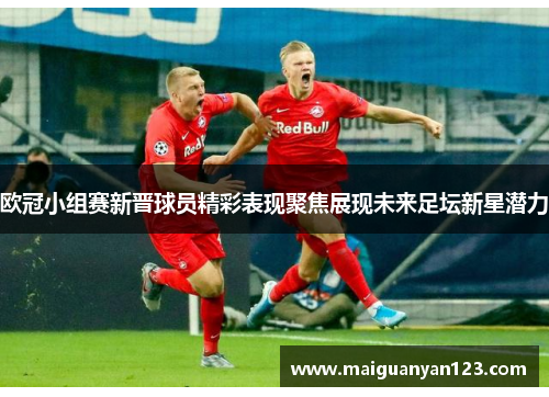 欧冠小组赛新晋球员精彩表现聚焦展现未来足坛新星潜力